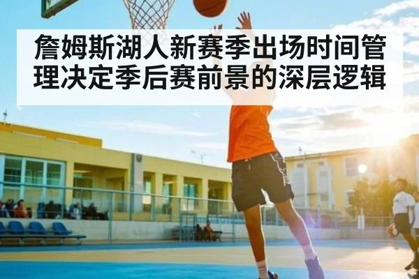 詹姆斯湖人新赛季出场时间管理决定季后赛前景的深层逻辑（bandao）