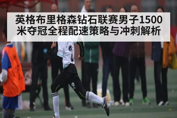 英格布里格森钻石联赛男子1500米夺冠全程配速策略与冲刺解析（bandao）