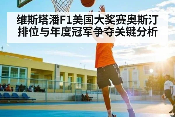 维斯塔潘F1美国大奖赛奥斯汀排位与年度冠军争夺关键分析（bandao）